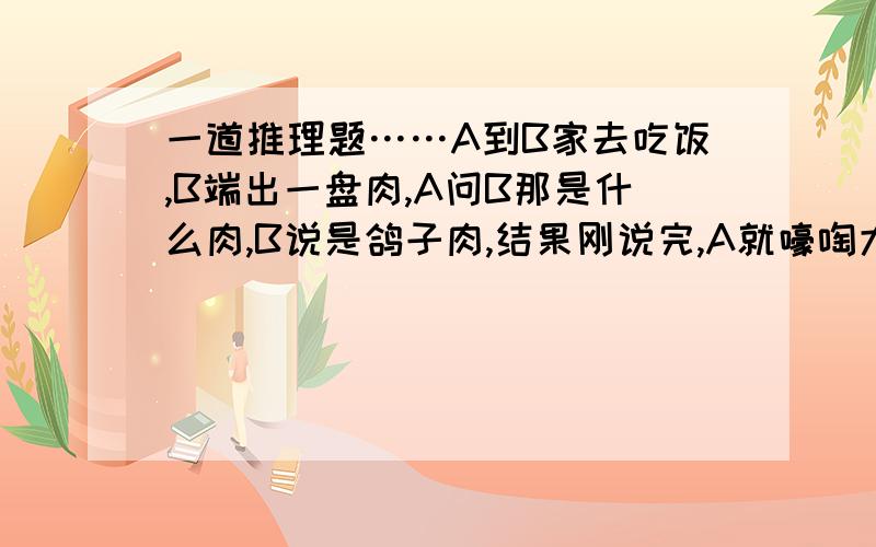 一道推理题……A到B家去吃饭,B端出一盘肉,A问B那是什么肉,B说是鸽子肉,结果刚说完,A就嚎啕大哭,随后自杀.