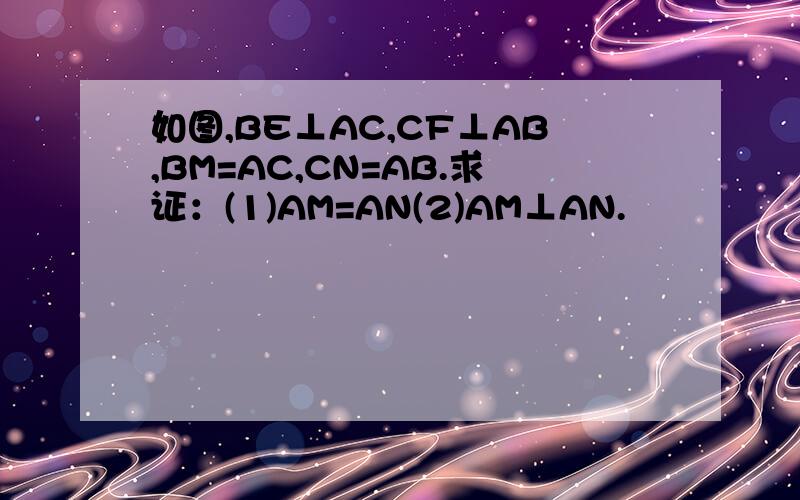 如图,BE⊥AC,CF⊥AB,BM=AC,CN=AB.求证：(1)AM=AN(2)AM⊥AN.