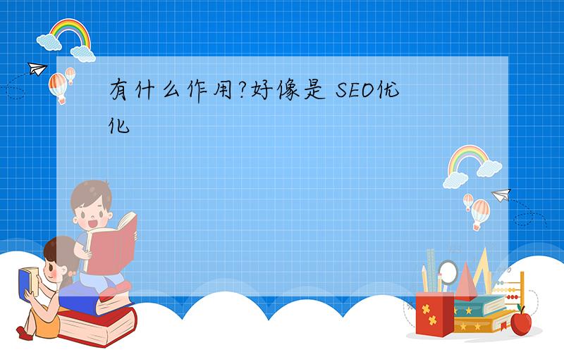 有什么作用?好像是 SEO优化