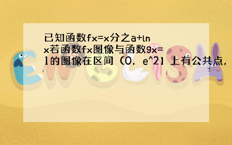 已知函数fx=x分之a+lnx若函数fx图像与函数gx=1的图像在区间（0，e^2】上有公共点，