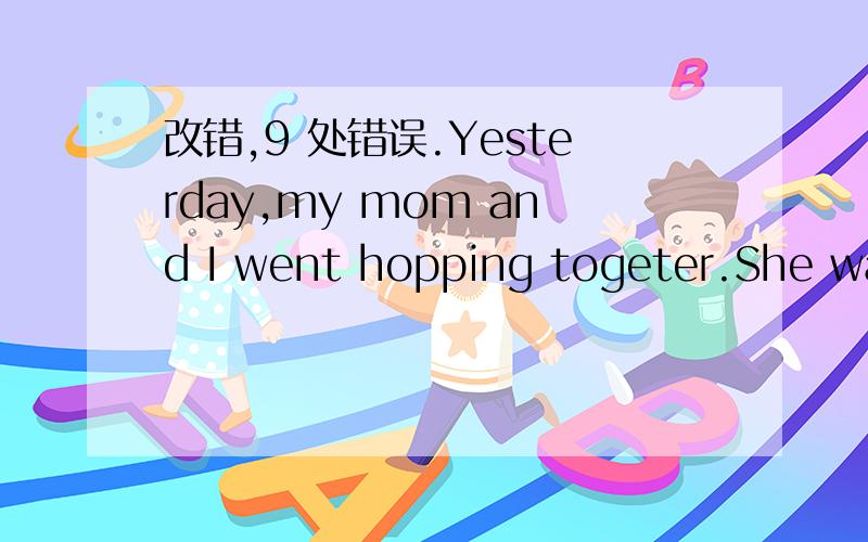 改错,9 处错误.Yesterday,my mom and I went hopping togeter.She wan