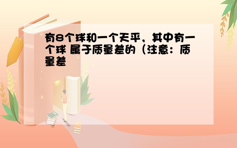 有8个球和一个天平，其中有一个球 属于质量差的（注意：质量差