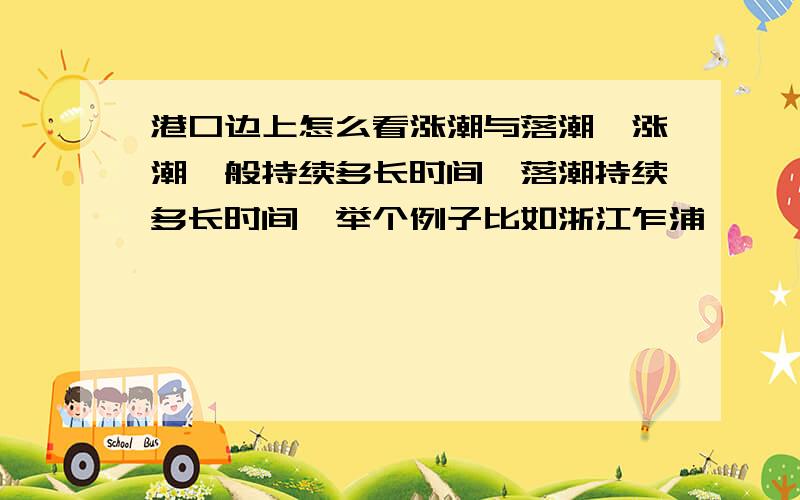 港口边上怎么看涨潮与落潮,涨潮一般持续多长时间,落潮持续多长时间,举个例子比如浙江乍浦