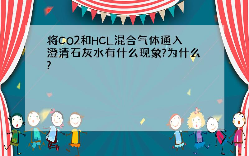 将CO2和HCL混合气体通入澄清石灰水有什么现象?为什么?