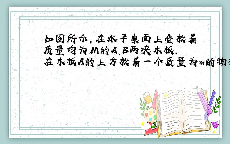 如图所示，在水平桌面上叠放着质量均为M的A、B两块木板，在木板A的上方放着一个质量为m的物块C，木板和物块均处于静止状态