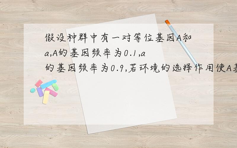 假设种群中有一对等位基因A和a,A的基因频率为0.1,a的基因频率为0.9,若环境的选择作用使A基因频率逐渐上升,a基因