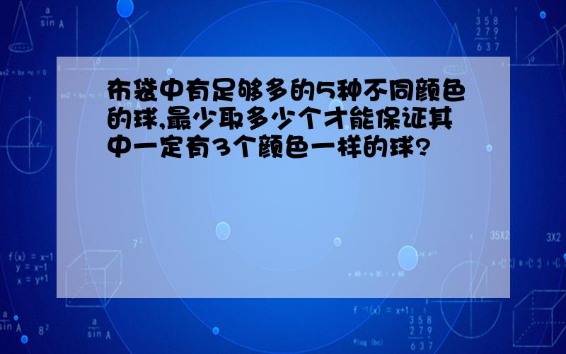 布袋中有足够多的5种不同颜色的球,最少取多少个才能保证其中一定有3个颜色一样的球?