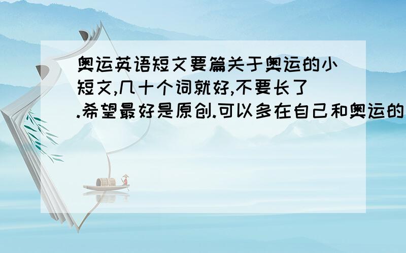 奥运英语短文要篇关于奥运的小短文,几十个词就好,不要长了.希望最好是原创.可以多在自己和奥运的关系上说下.不一定吧,只要