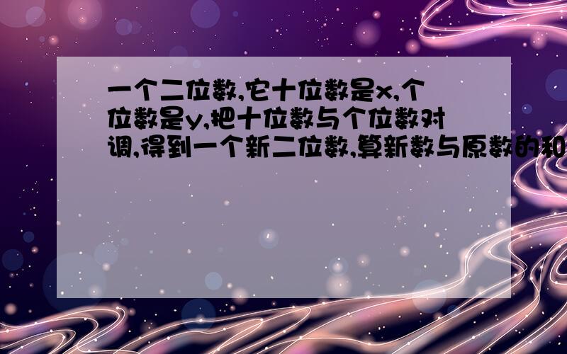 一个二位数,它十位数是x,个位数是y,把十位数与个位数对调,得到一个新二位数,算新数与原数的和与差