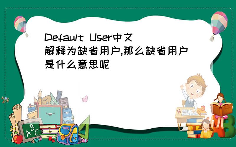 Default User中文解释为缺省用户,那么缺省用户是什么意思呢