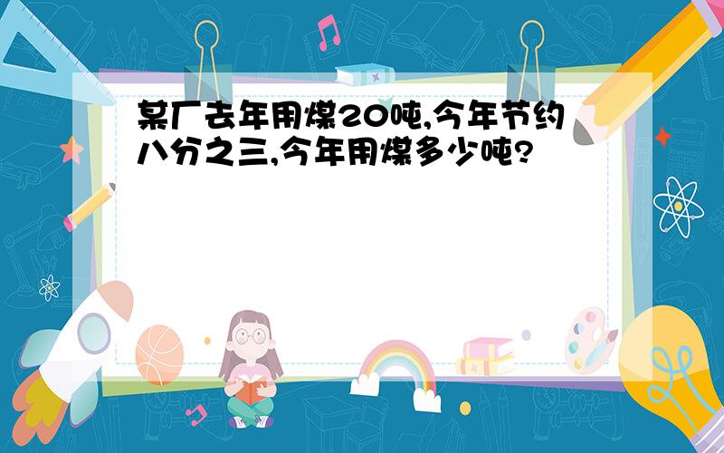 某厂去年用煤20吨,今年节约八分之三,今年用煤多少吨?