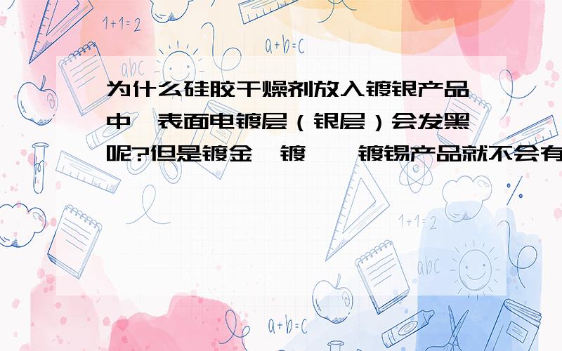 为什么硅胶干燥剂放入镀银产品中,表面电镀层（银层）会发黑呢?但是镀金、镀镍、镀锡产品就不会有发黑的现象.