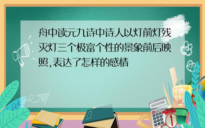 舟中读元九诗中诗人以灯前灯残灭灯三个极富个性的景象前后映照,表达了怎样的感情