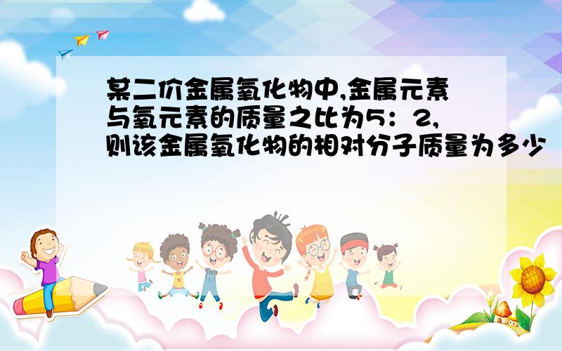 某二价金属氧化物中,金属元素与氧元素的质量之比为5：2,则该金属氧化物的相对分子质量为多少