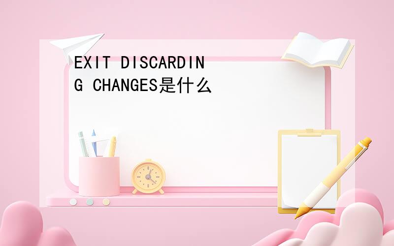 EXIT DISCARDING CHANGES是什么