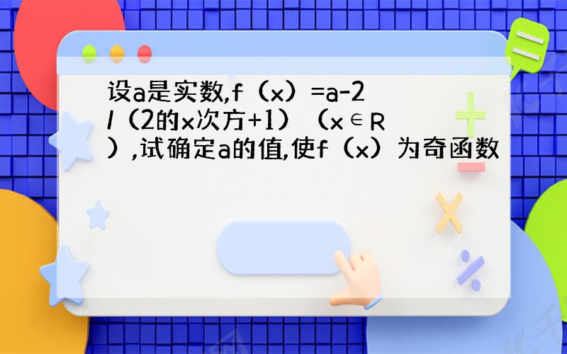 设a是实数,f（x）=a-2/（2的x次方+1）（x∈R）,试确定a的值,使f（x）为奇函数