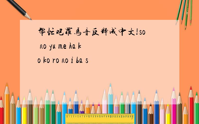 帮忙吧罗马音反释成中文!so no yu me ha ko ko ro no i ba s