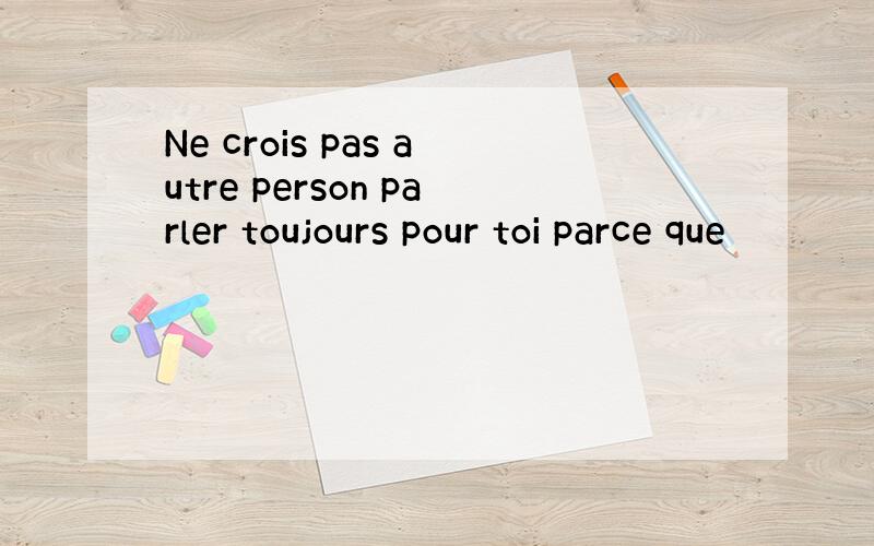 Ne crois pas autre person parler toujours pour toi parce que