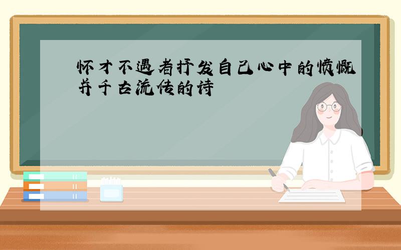 怀才不遇者抒发自己心中的愤慨并千古流传的诗