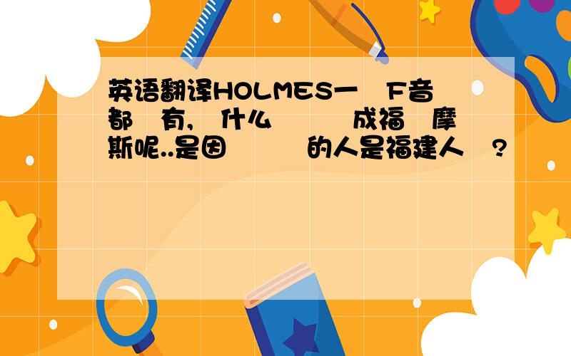 英语翻译HOLMES一個F音都沒有,為什么會繙譯成福爾摩斯呢..是因為繙譯的人是福建人嗎?