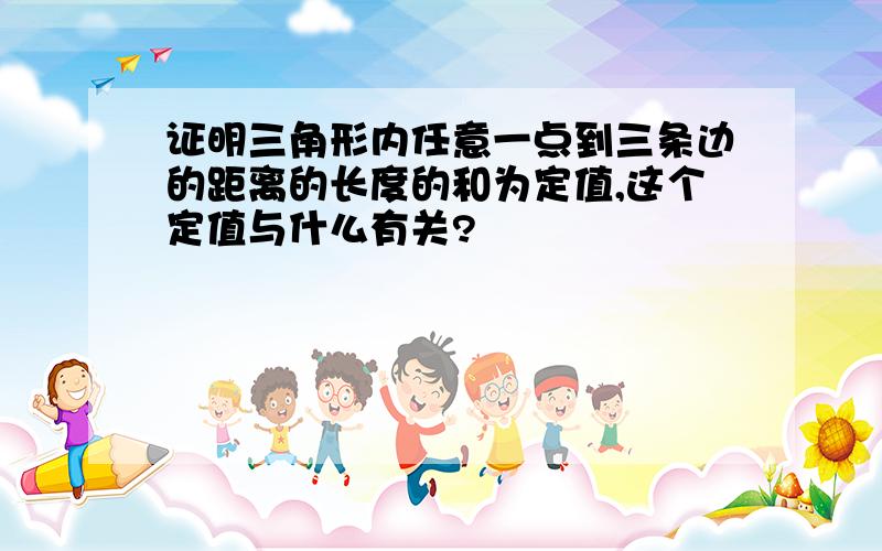 证明三角形内任意一点到三条边的距离的长度的和为定值,这个定值与什么有关?