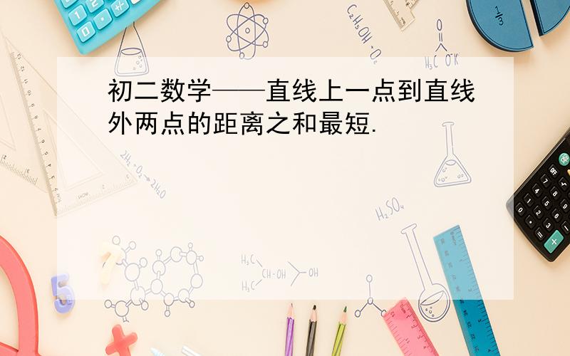 初二数学——直线上一点到直线外两点的距离之和最短.