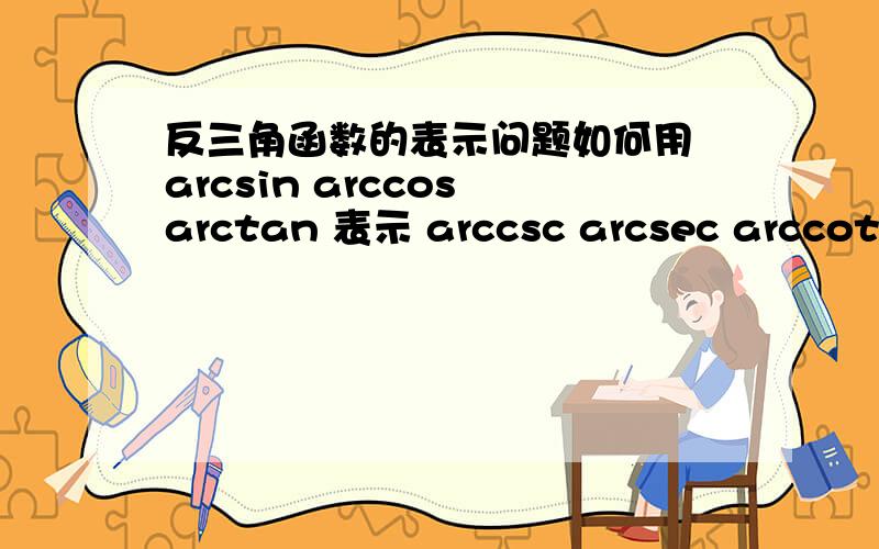 反三角函数的表示问题如何用 arcsin arccos arctan 表示 arccsc arcsec arccot