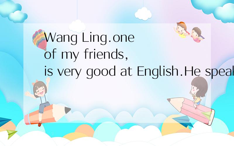 Wang Ling.one of my friends,is very good at English.He speak