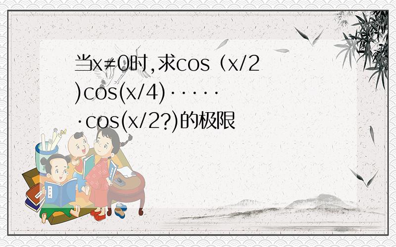 当x≠0时,求cos（x/2)cos(x/4)······cos(x/2?)的极限