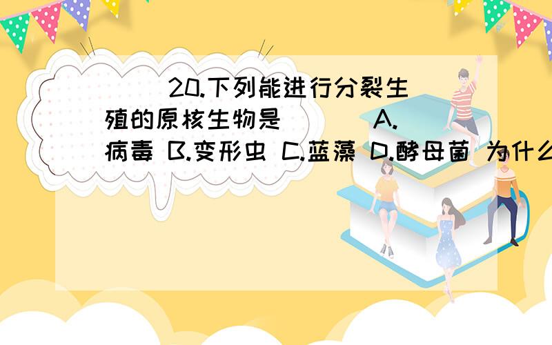 ( )20.下列能进行分裂生殖的原核生物是 ( ) A.病毒 B.变形虫 C.蓝藻 D.酵母菌 为什么