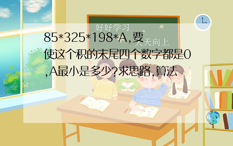 85*325*198*A,要使这个积的末尾四个数字都是0,A最小是多少?求思路,算法