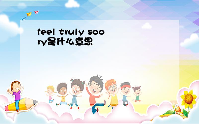 feel truly soory是什么意思