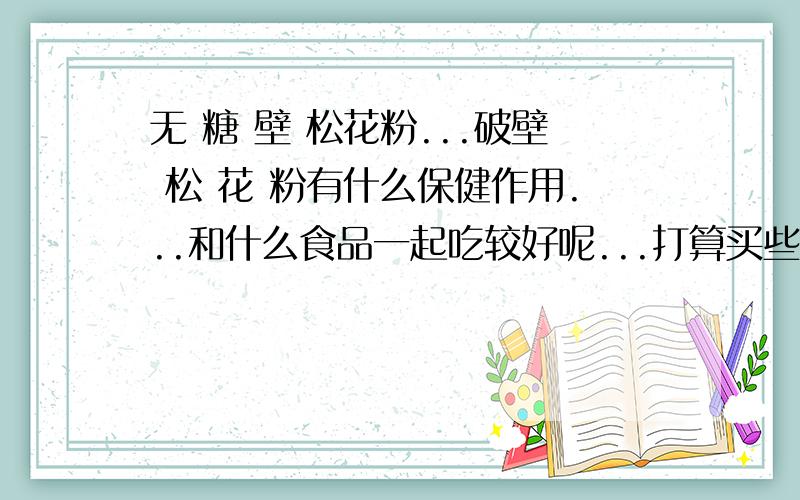 无 糖 壁 松花粉...破壁 松 花 粉有什么保健作用...和什么食品一起吃较好呢...打算买些回去试下