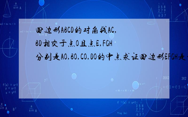 四边形ABCD的对角线AC,BD相交于点O且点E,FGH分别是AO,BO,CO,DO的中点求证四边形EFGH是平行四边形