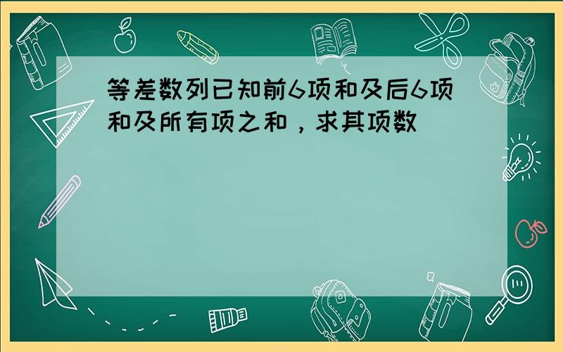 等差数列已知前6项和及后6项和及所有项之和，求其项数