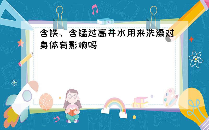 含铁、含锰过高井水用来洗澡对身体有影响吗