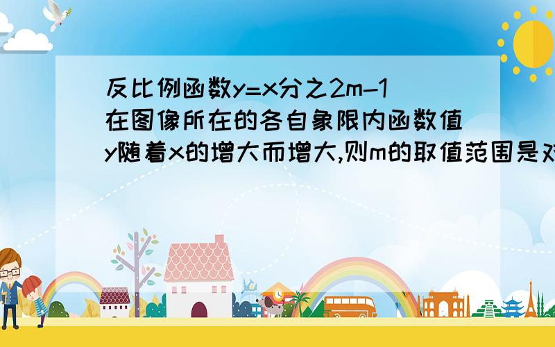 反比例函数y=x分之2m-1在图像所在的各自象限内函数值y随着x的增大而增大,则m的取值范围是对少?