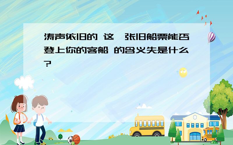 涛声依旧的 这一张旧船票能否登上你的客船 的含义失是什么?