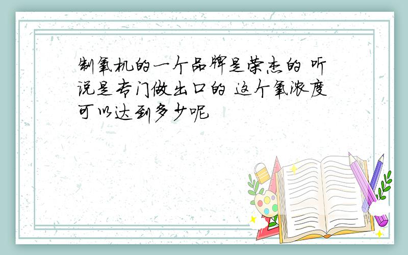 制氧机的一个品牌是荣杰的 听说是专门做出口的 这个氧浓度可以达到多少呢