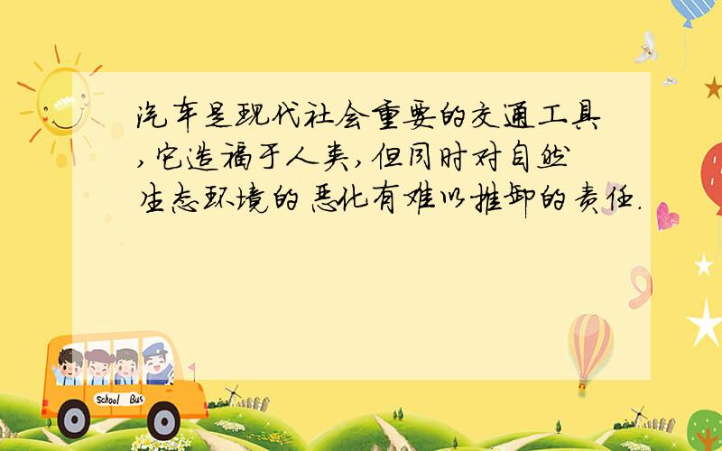 汽车是现代社会重要的交通工具,它造福于人类,但同时对自然生态环境的恶化有难以推卸的责任.