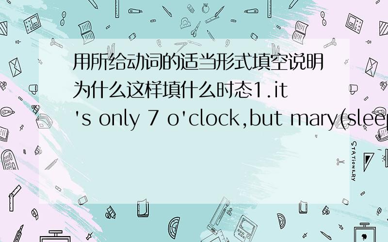 用所给动词的适当形式填空说明为什么这样填什么时态1.it's only 7 o'clock,but mary(sleep