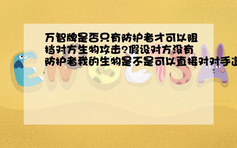 万智牌是否只有防护者才可以阻挡对方生物攻击?假设对方没有防护者我的生物是不是可以直接对对手造成伤害