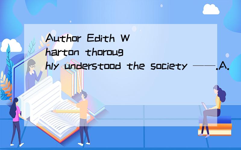 Author Edith Wharton thoroughly understood the society ——.A.