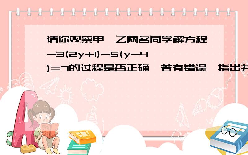 请你观察甲,乙两名同学解方程-3(2y+1)-5(y-4)=7的过程是否正确,若有错误,指出并分析