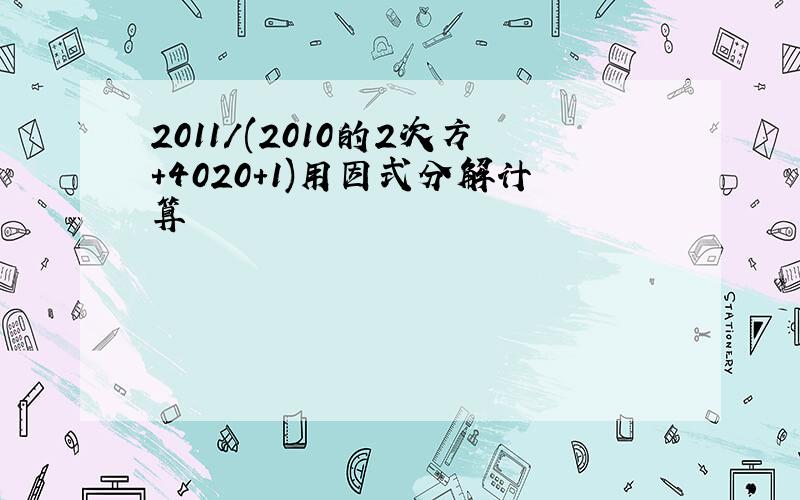 2011/(2010的2次方+4020+1)用因式分解计算