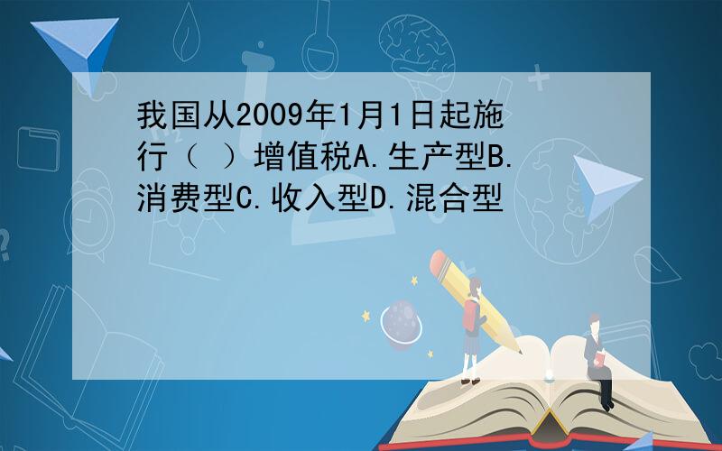 我国从2009年1月1日起施行（ ）增值税A.生产型B.消费型C.收入型D.混合型