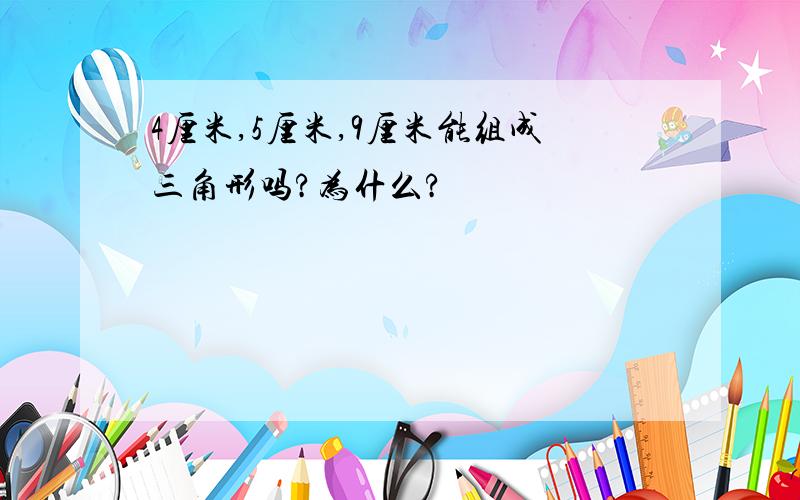 4厘米,5厘米,9厘米能组成三角形吗?为什么?