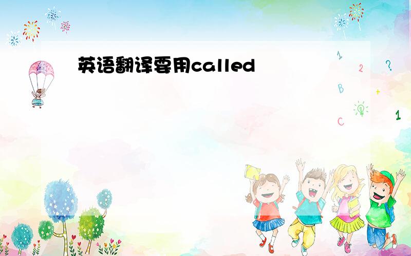 英语翻译要用called