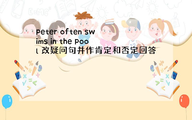 peter often swims in the pool 改疑问句并作肯定和否定回答