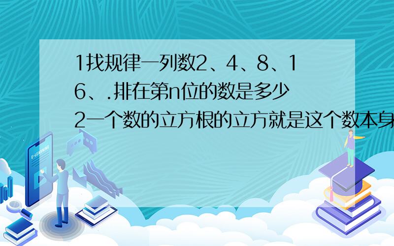 1找规律一列数2、4、8、16、.排在第n位的数是多少 2一个数的立方根的立方就是这个数本身